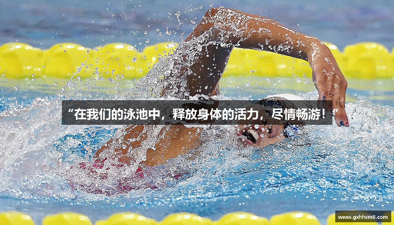 “在我们的泳池中，释放身体的活力，尽情畅游！”